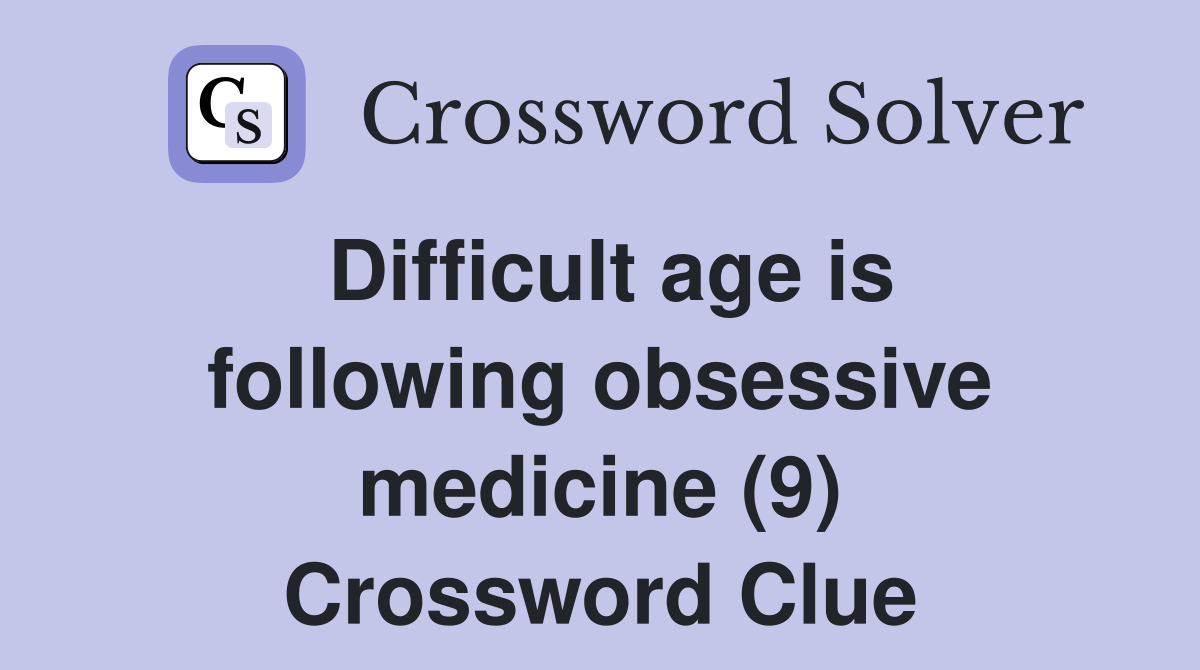 Difficult age is following obsessive medicine (9) Crossword Clue