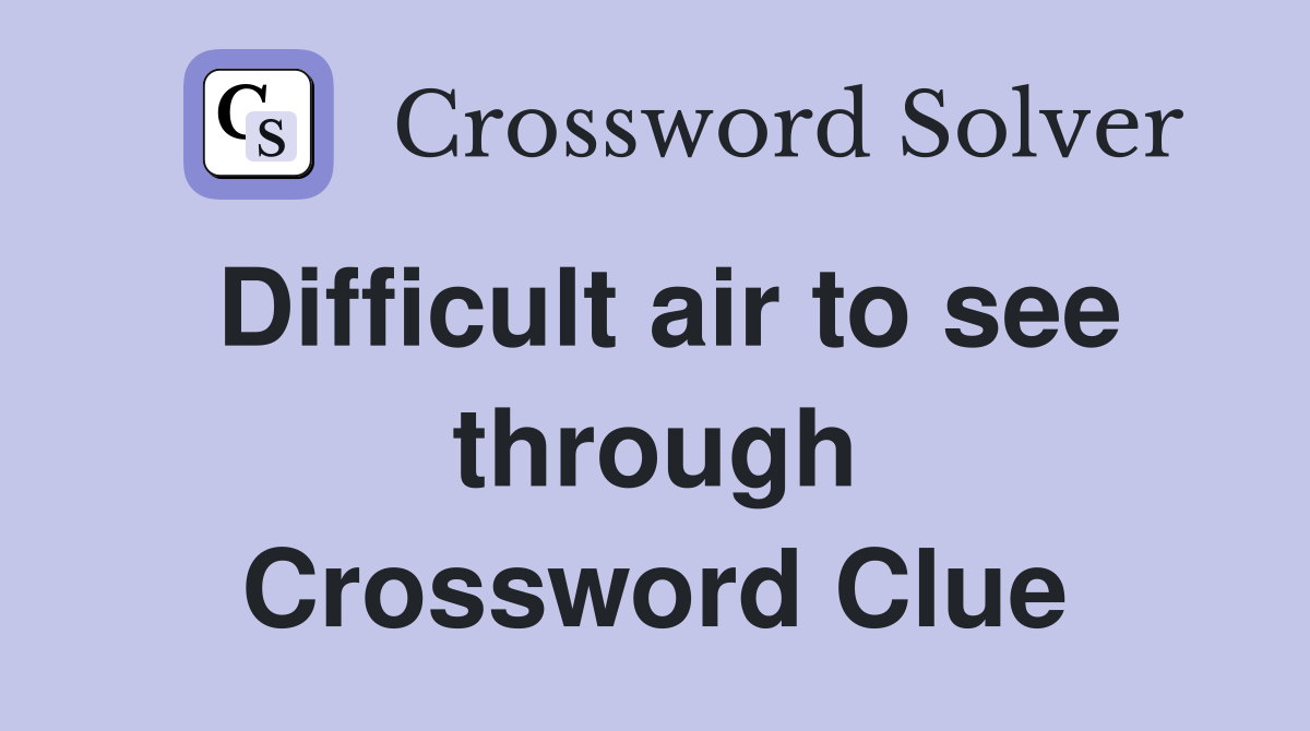 Difficult air to see through Crossword Clue