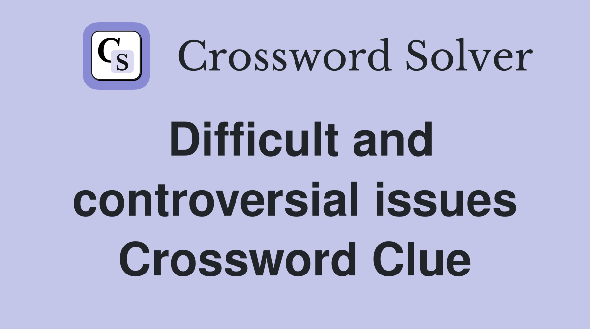 Difficult and controversial issues Crossword Clue