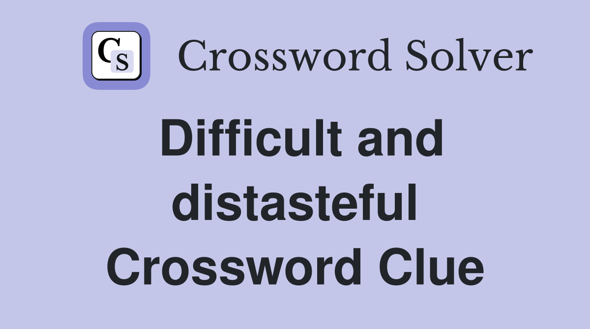 Difficult and distasteful Crossword Clue