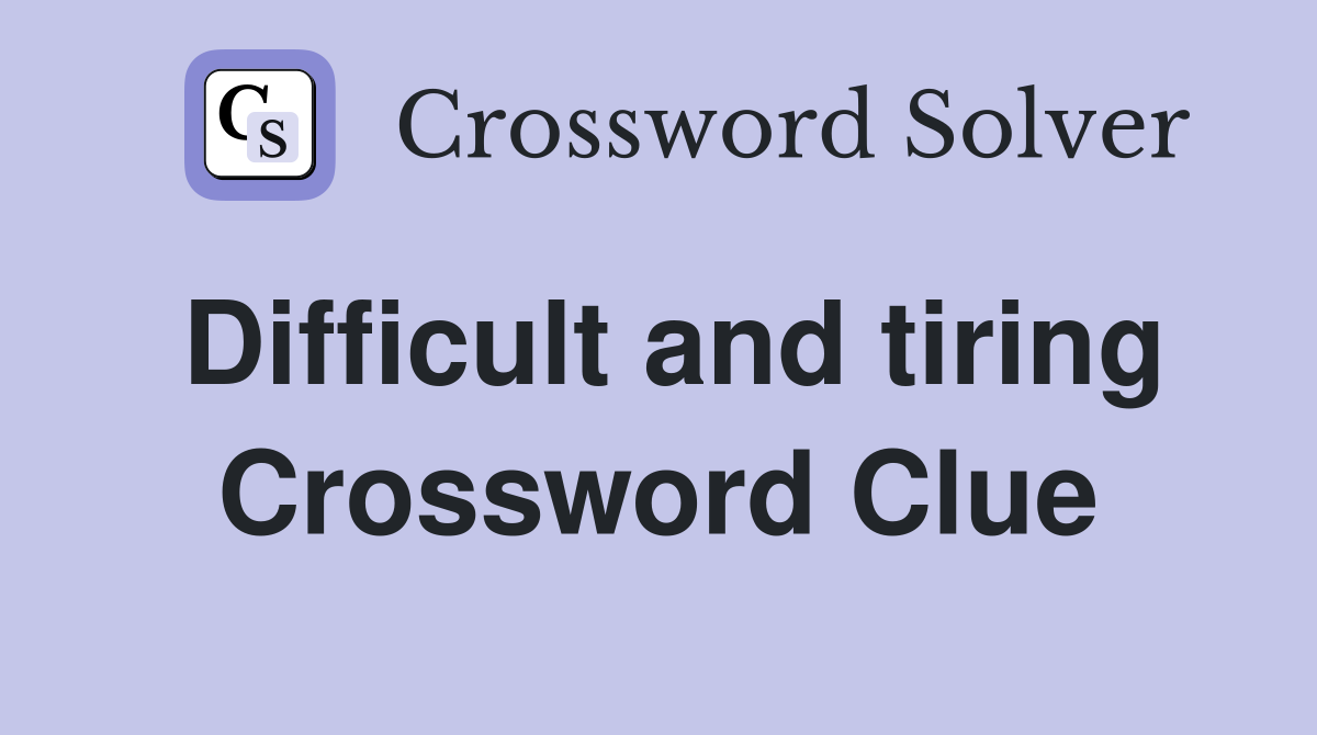 Difficult and tiring Crossword Clue