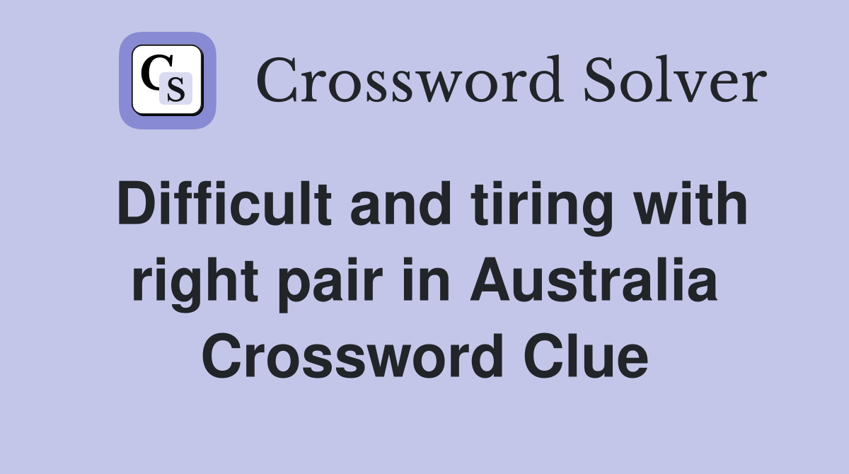 Difficult and tiring with right pair in Australia Crossword Clue