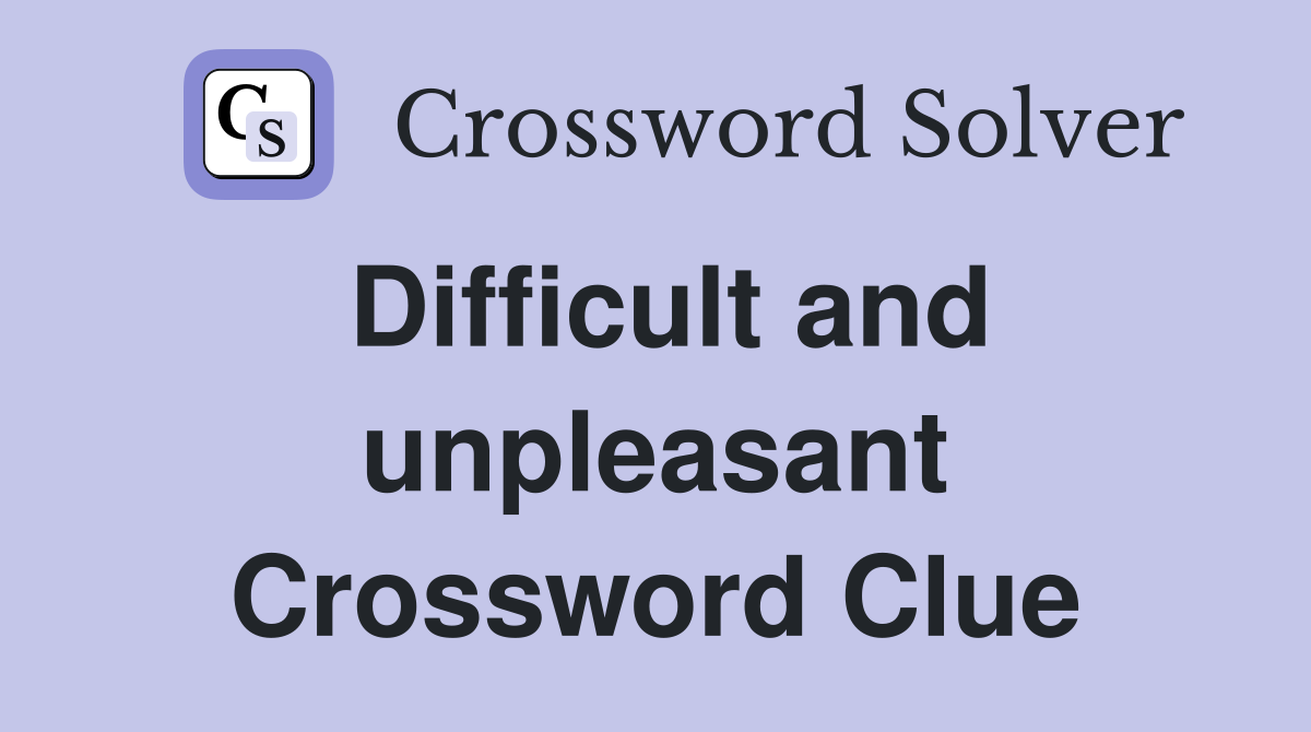 Difficult and unpleasant Crossword Clue