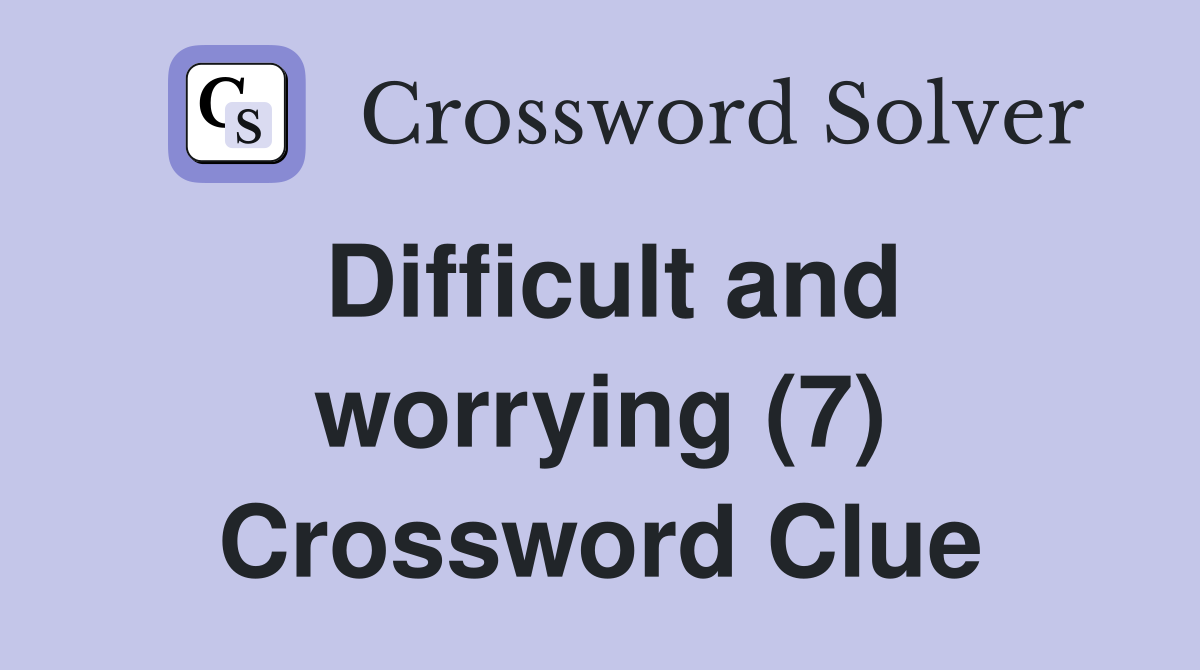 Difficult and worrying (7) Crossword Clue