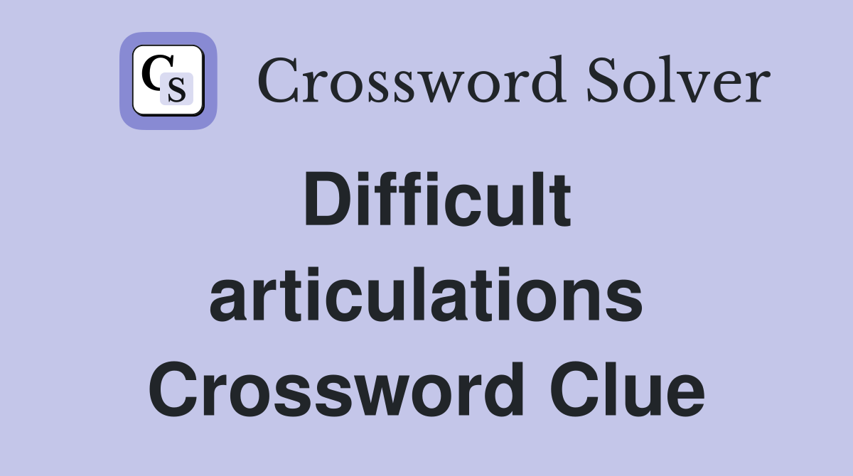 Difficult articulations Crossword Clue