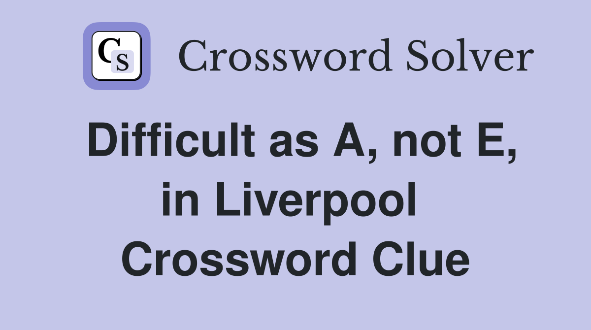 Difficult as A, not E, in Liverpool  Crossword Clue