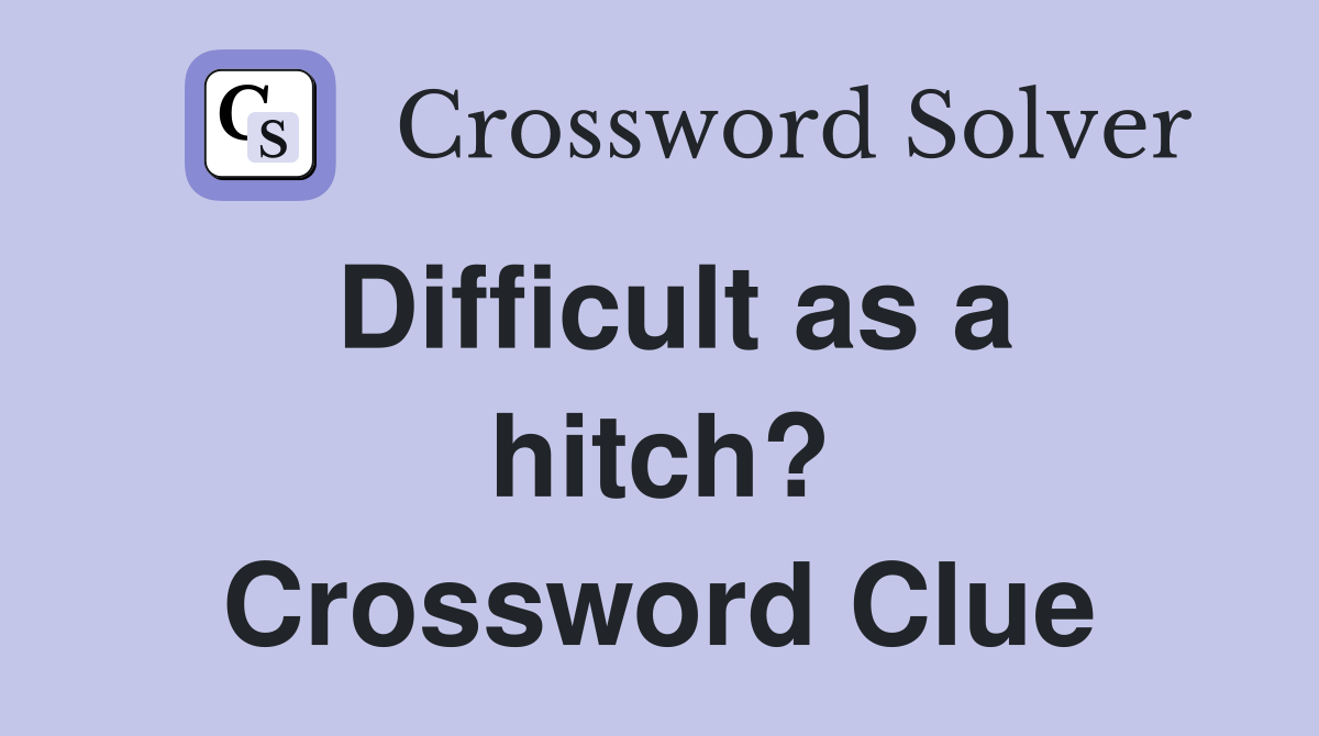 Difficult as a hitch? Crossword Clue