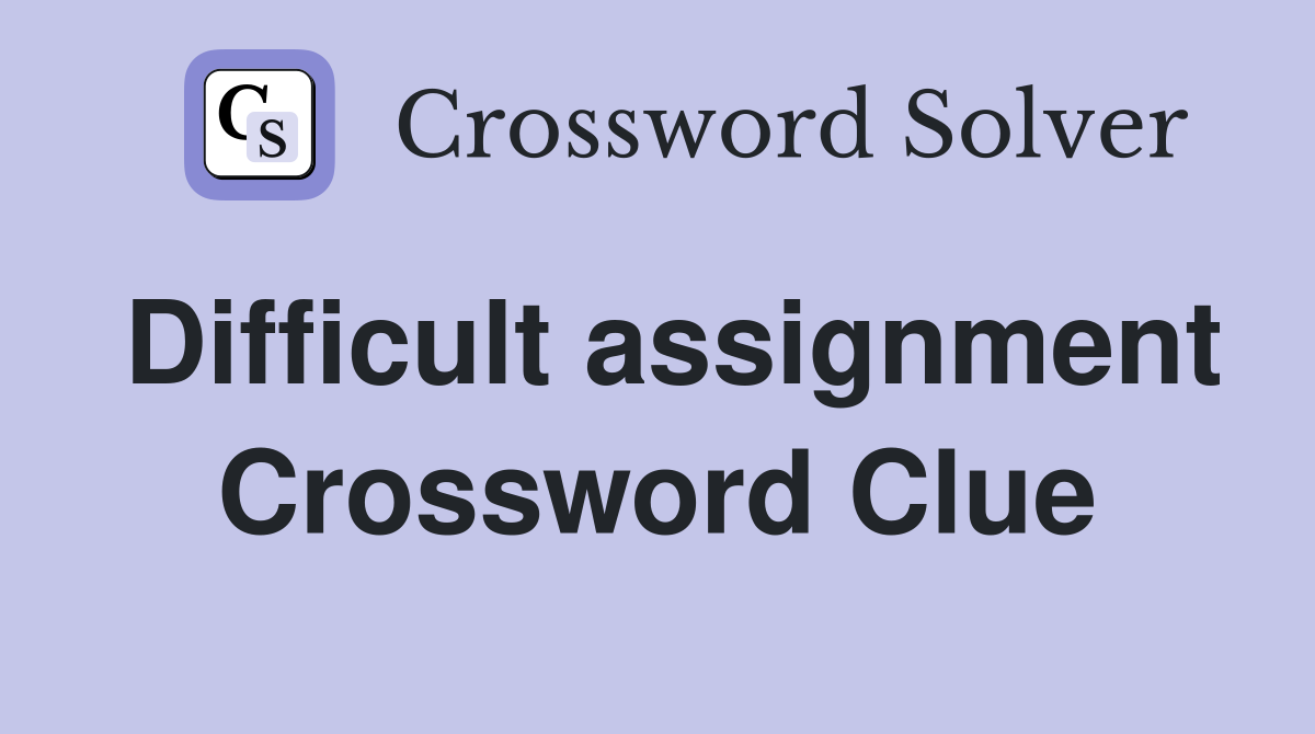 Difficult assignment Crossword Clue