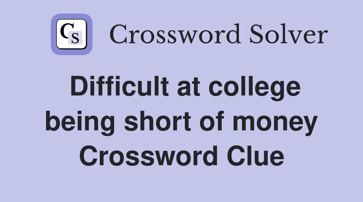 Difficult at college being short of money Crossword Clue