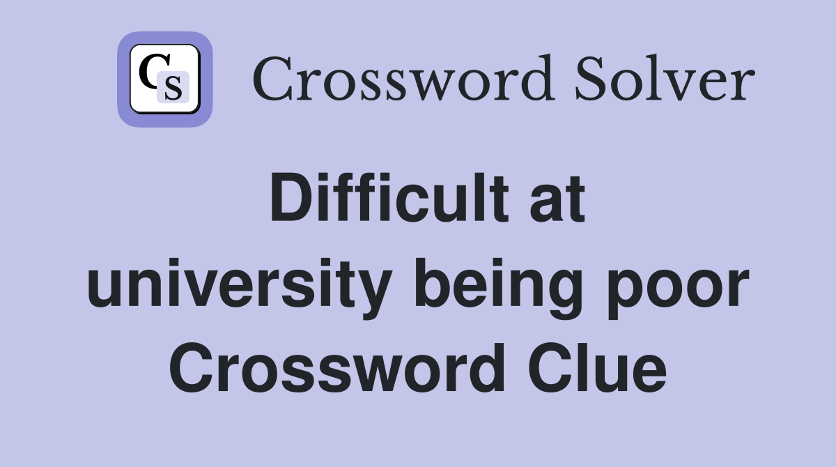 Difficult at university being poor Crossword Clue