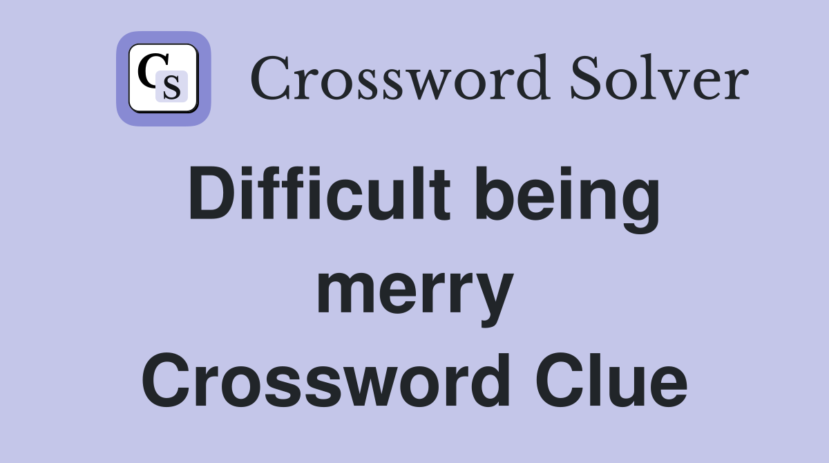 Difficult being merry Crossword Clue
