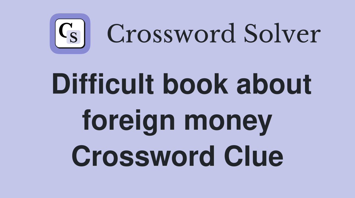 Difficult book about foreign money Crossword Clue