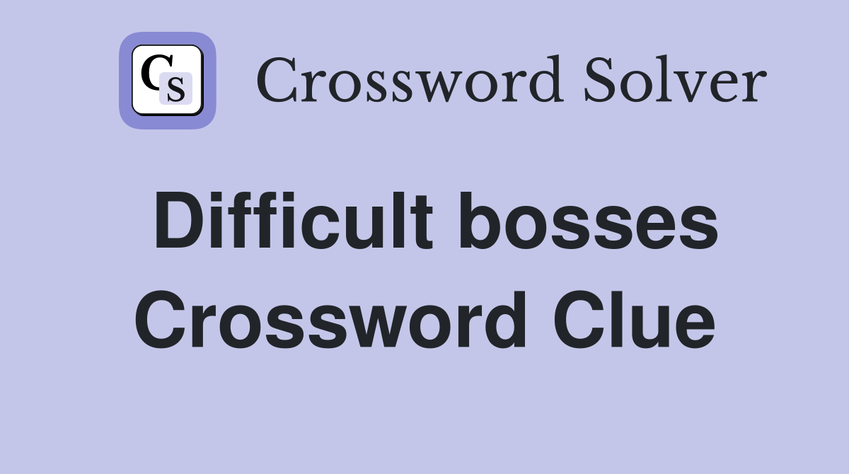 Difficult bosses Crossword Clue