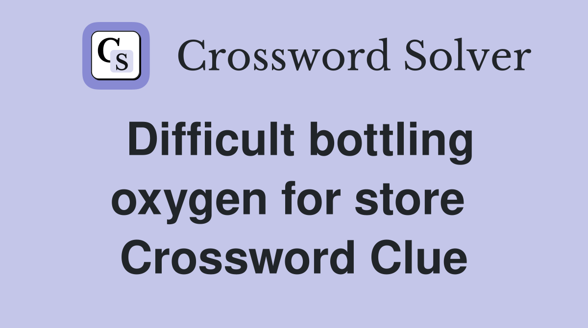 Difficult bottling oxygen for store  Crossword Clue