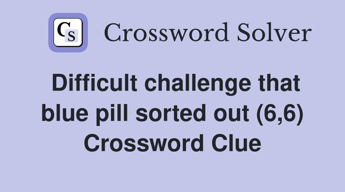 Difficult challenge that blue pill sorted out (6,6) Crossword Clue