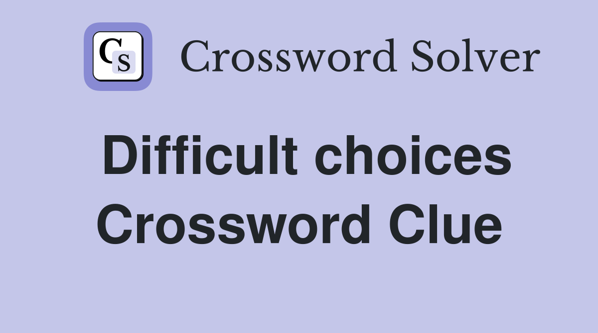 Difficult choices Crossword Clue