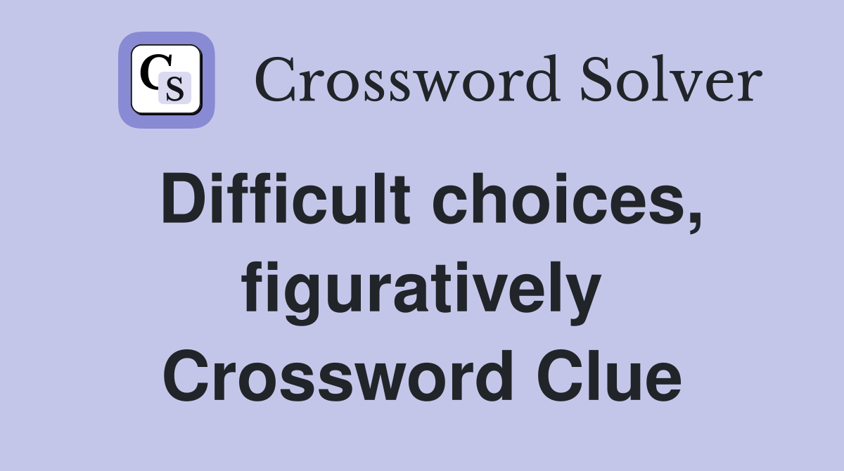 Difficult choices, figuratively Crossword Clue