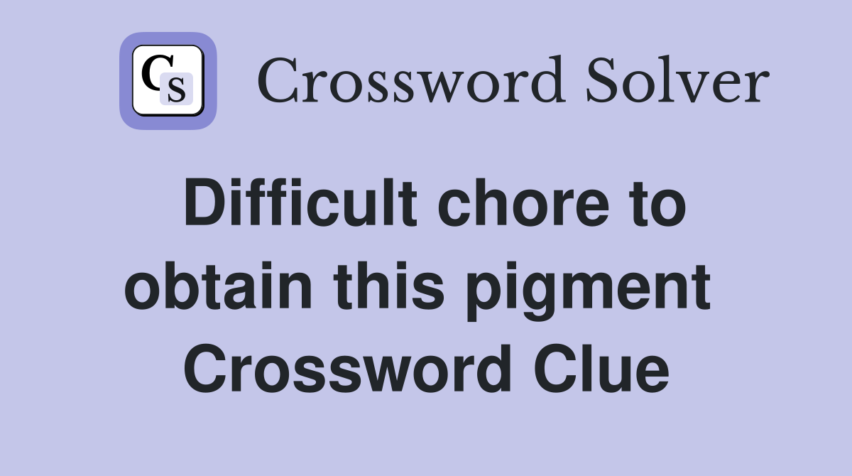 Difficult chore to obtain this pigment  Crossword Clue