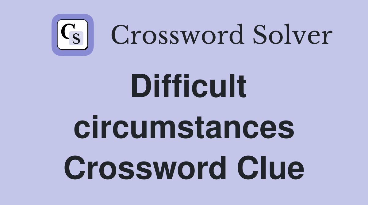 Difficult circumstances Crossword Clue