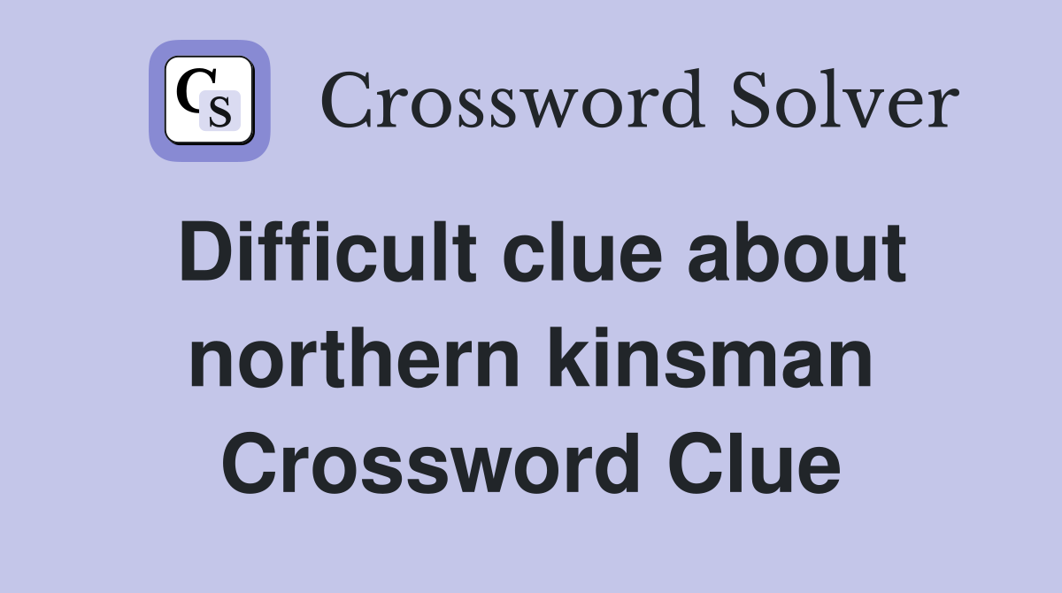Difficult clue about northern kinsman Crossword Clue