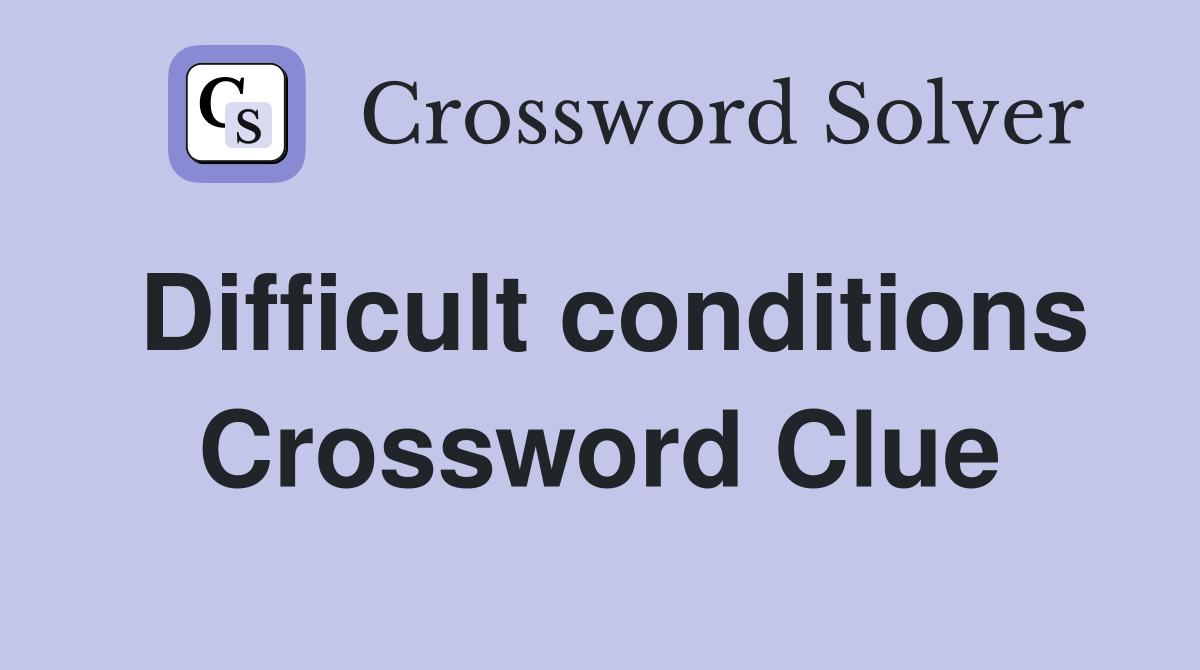 Difficult conditions Crossword Clue