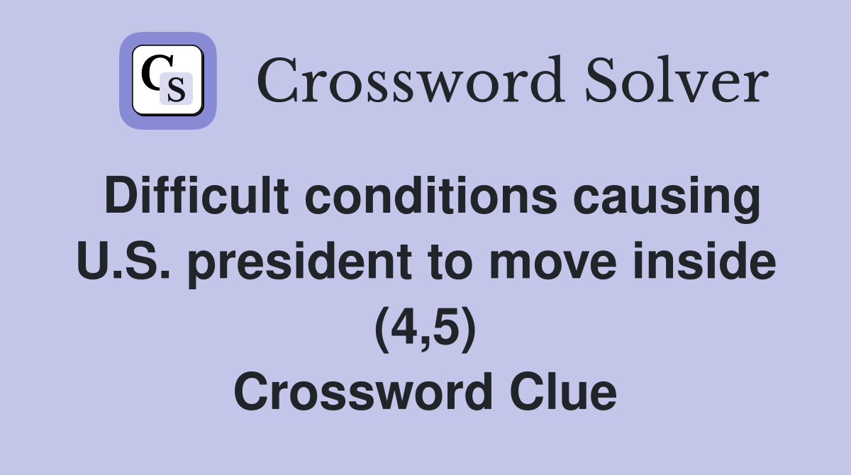 Difficult conditions causing U.S. president to move inside (4,5) Crossword Clue