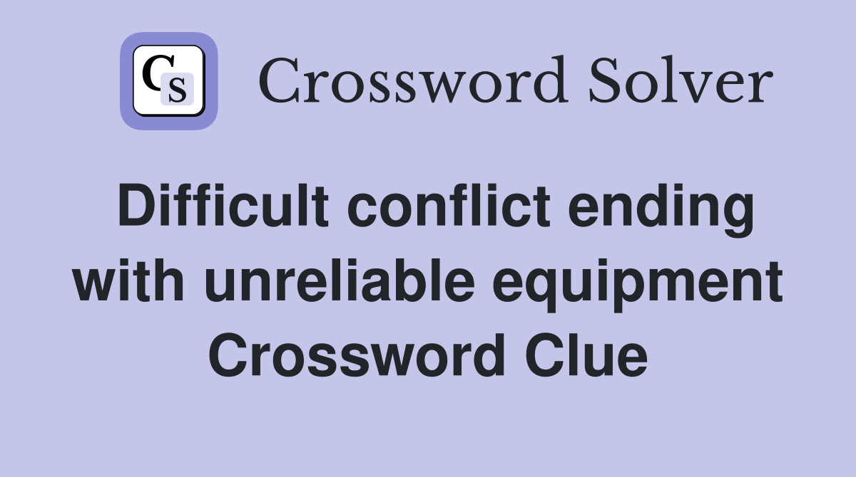 Difficult conflict ending with unreliable equipment Crossword Clue