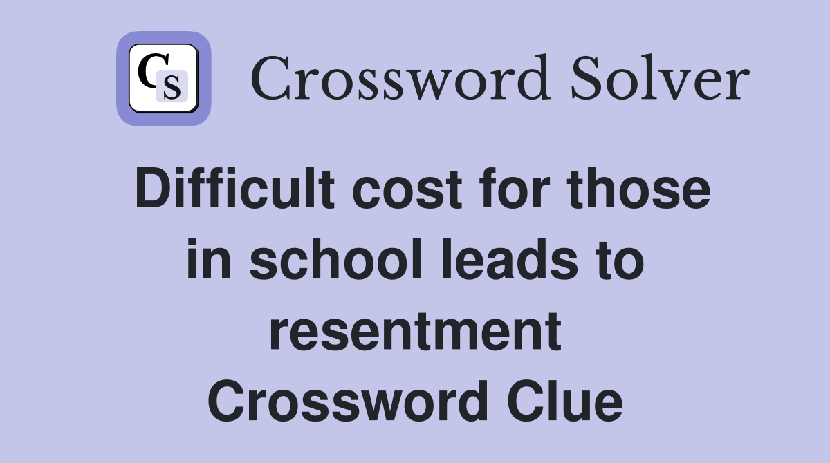 Difficult cost for those in school leads to resentment Crossword Clue