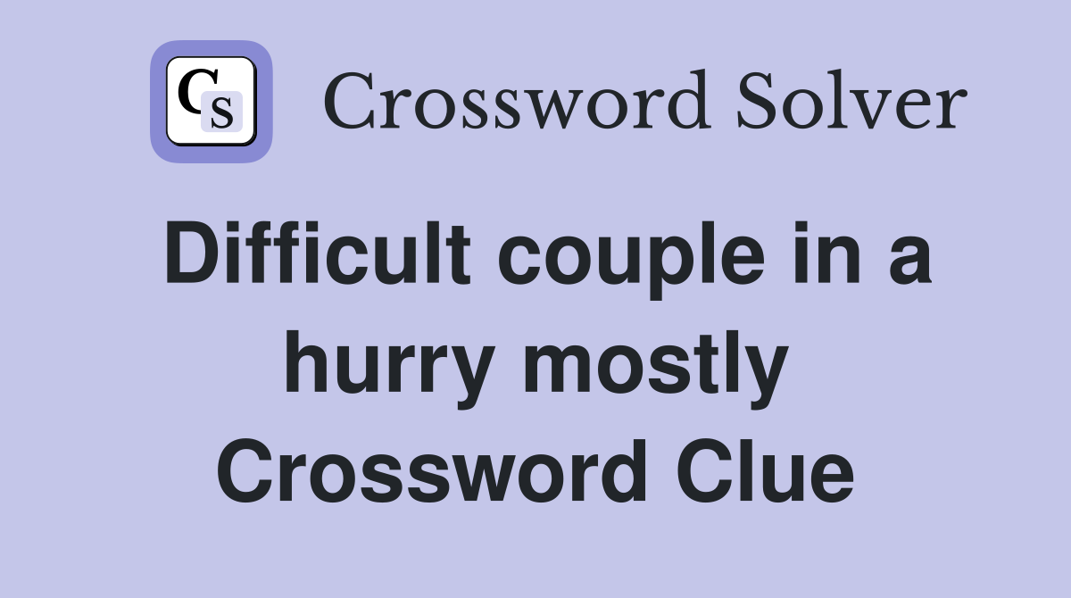 Difficult couple in a hurry mostly Crossword Clue