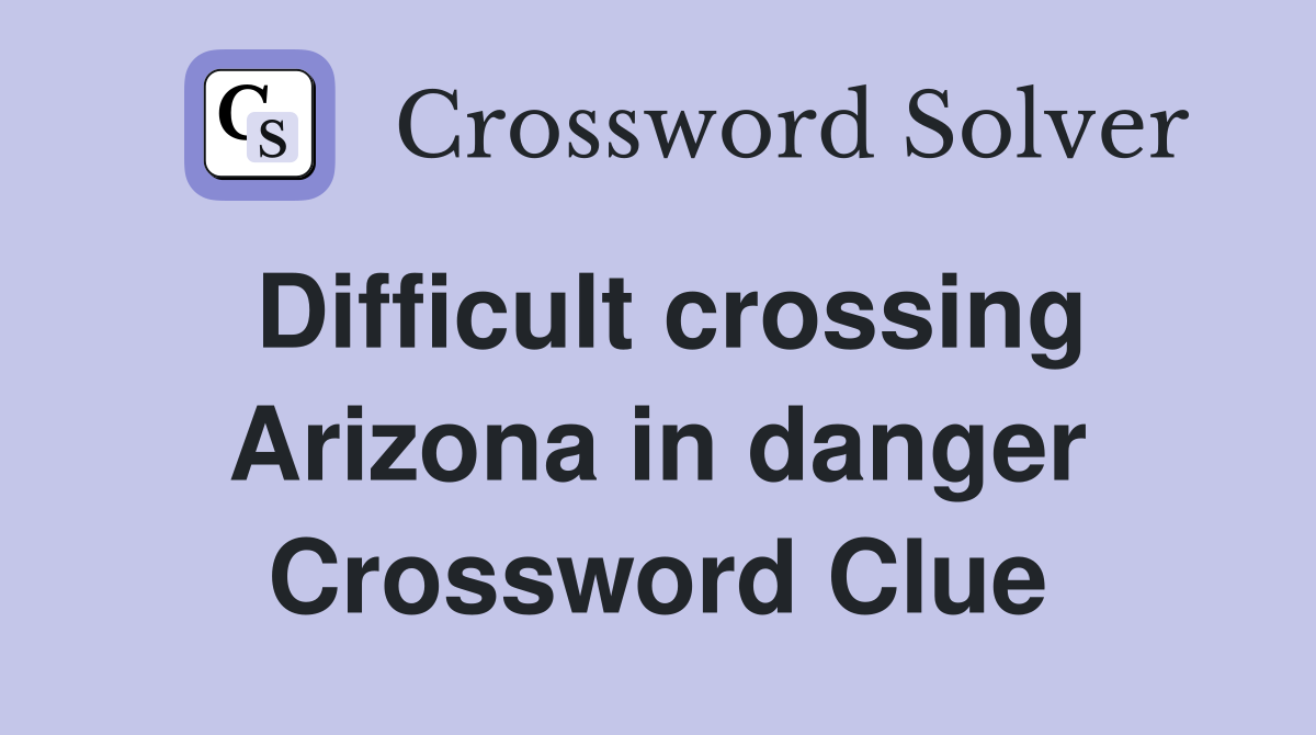Difficult crossing Arizona in danger Crossword Clue