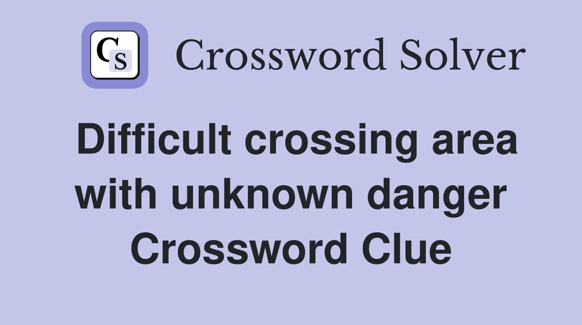 Difficult crossing area with unknown danger Crossword Clue