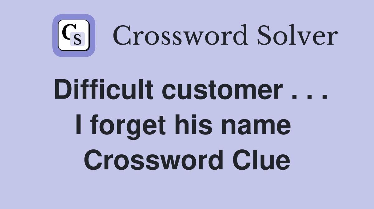 Difficult customer . . . I forget his name  Crossword Clue