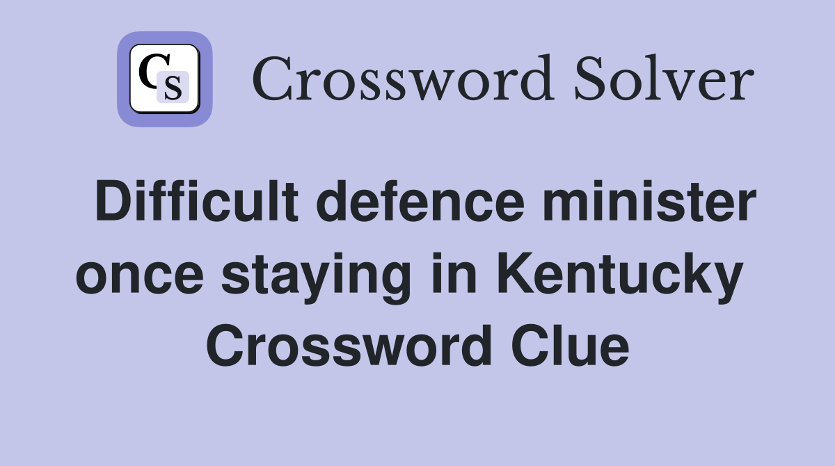 Difficult defence minister once staying in Kentucky  Crossword Clue