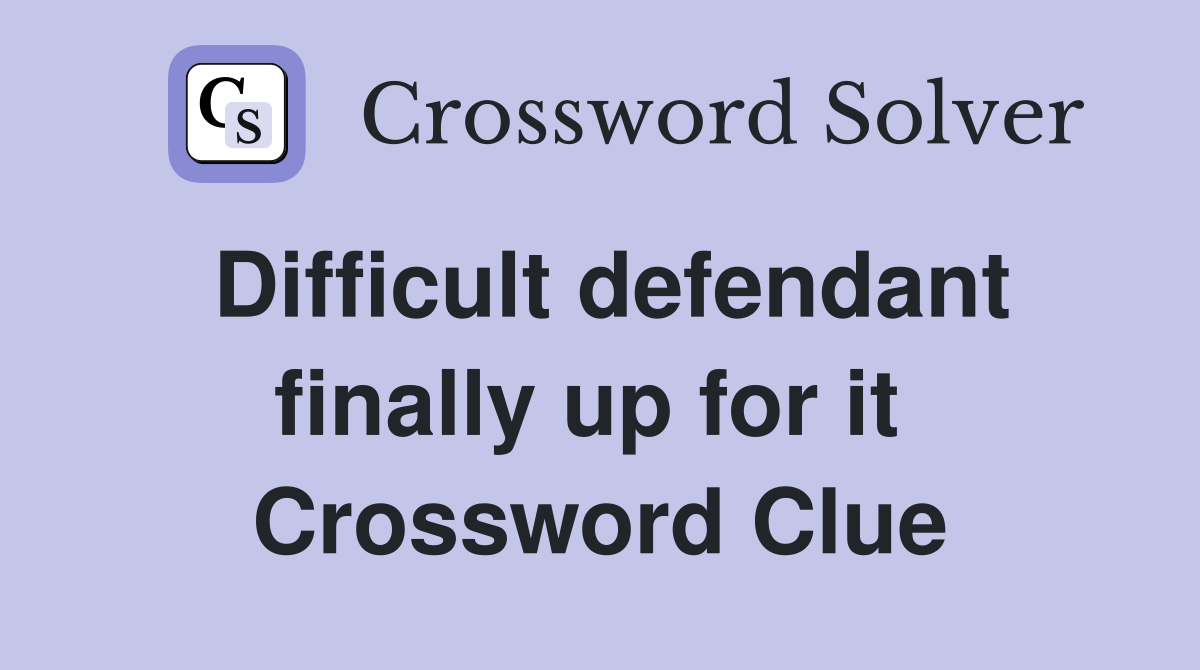 Difficult defendant finally up for it  Crossword Clue