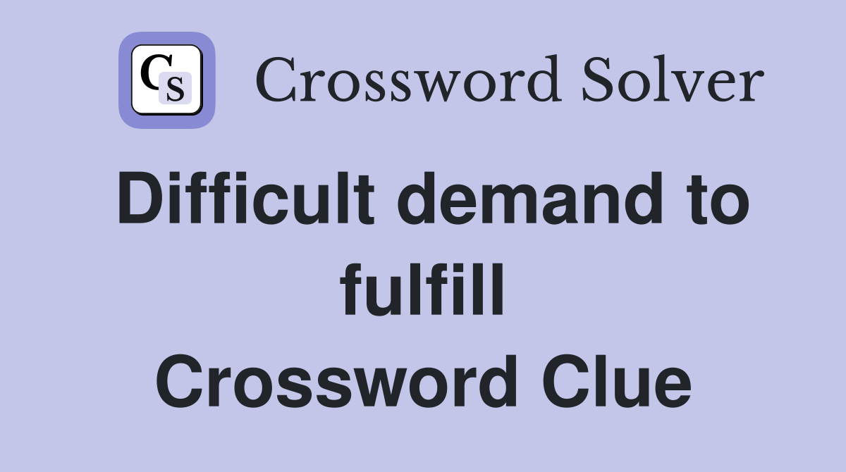 Difficult demand to fulfill Crossword Clue