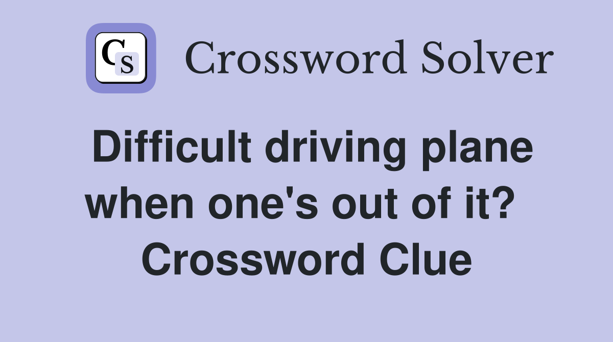 Difficult driving plane when one's out of it?  Crossword Clue