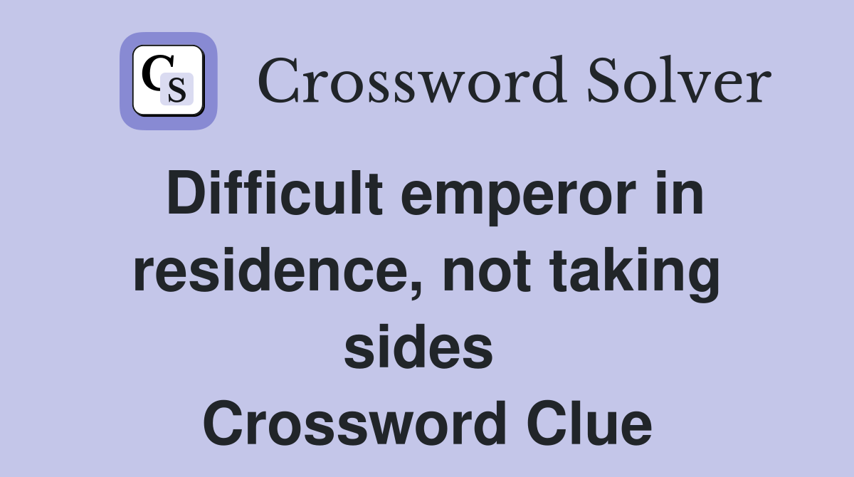 Difficult emperor in residence, not taking sides  Crossword Clue