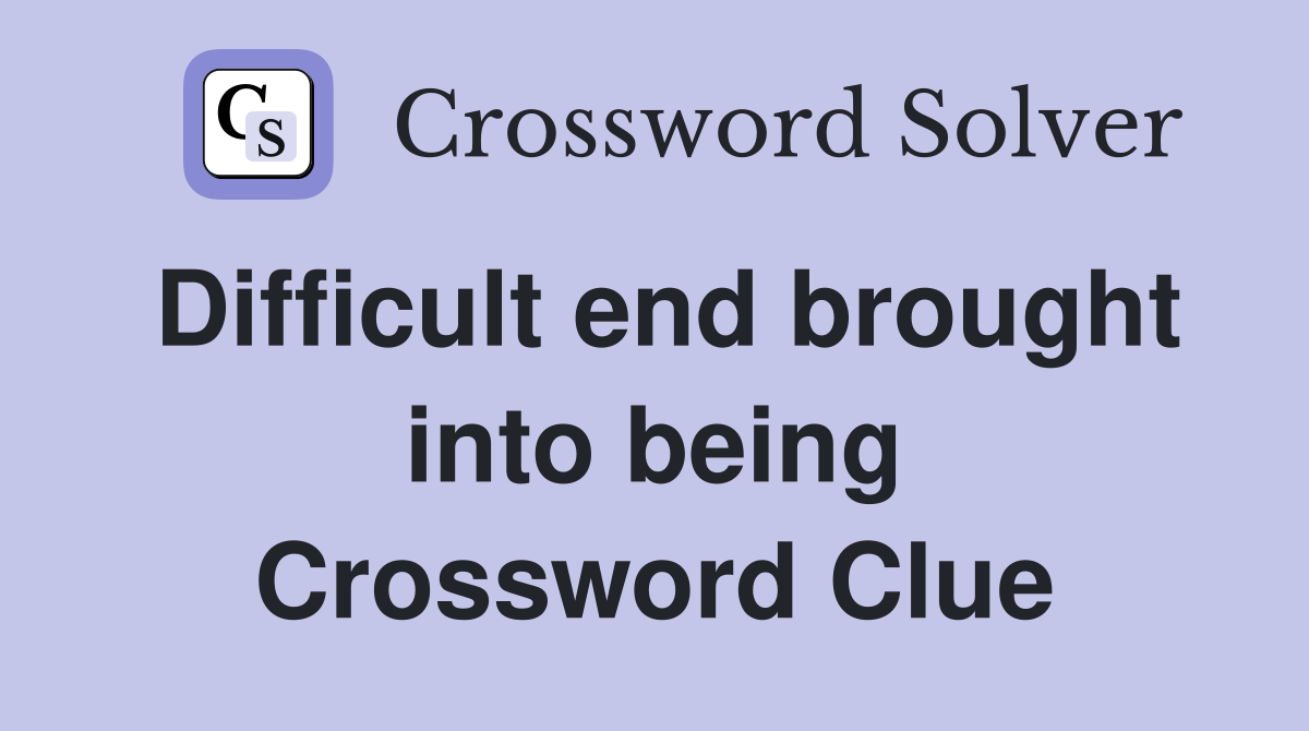 Difficult end brought into being Crossword Clue