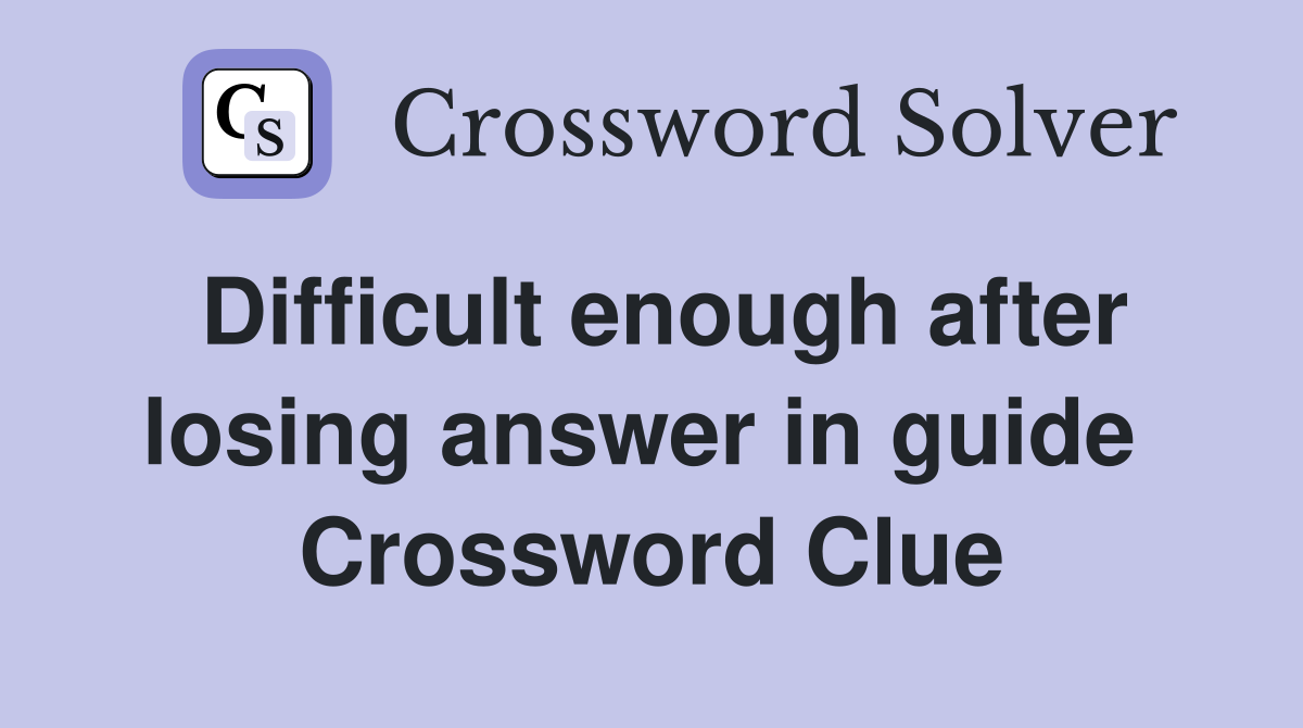 Difficult enough after losing answer in guide  Crossword Clue