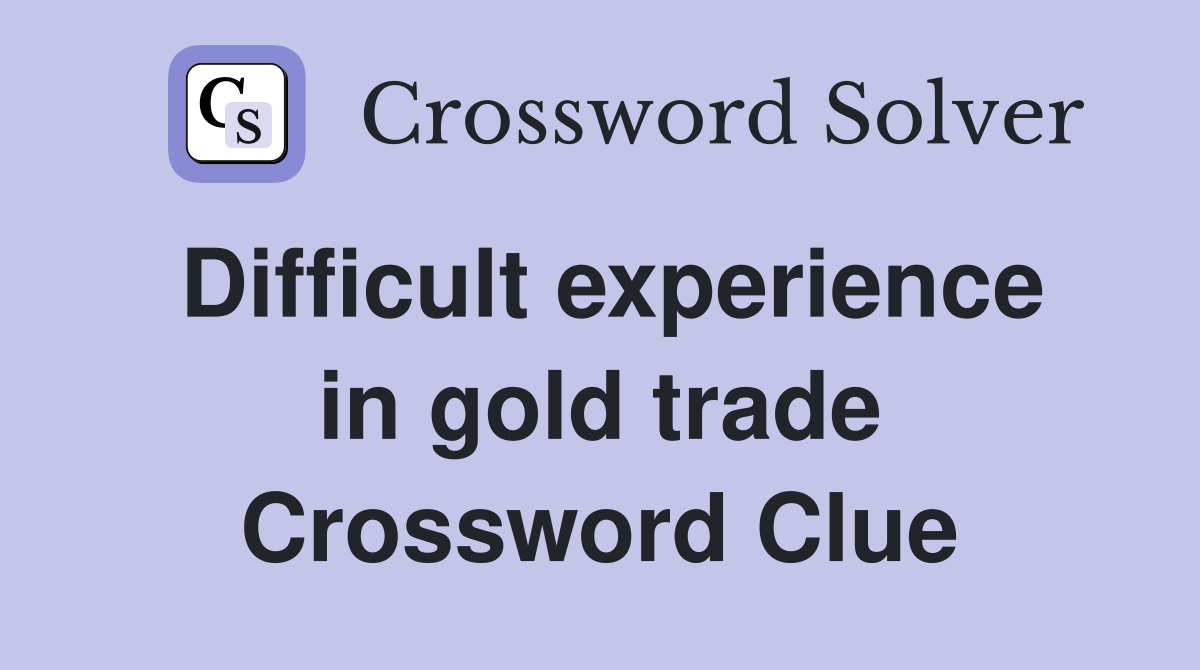 Difficult experience in gold trade Crossword Clue