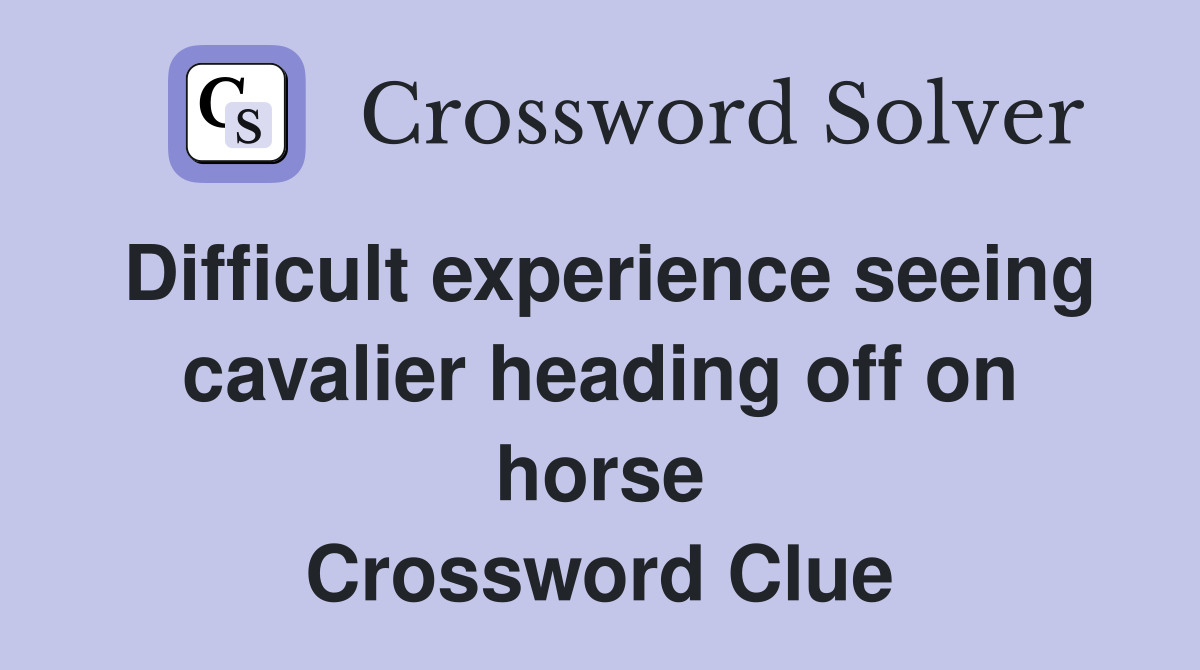 Difficult experience seeing cavalier heading off on horse Crossword Clue
