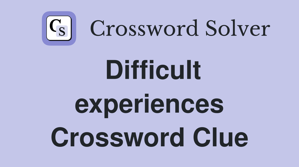 Difficult experiences Crossword Clue