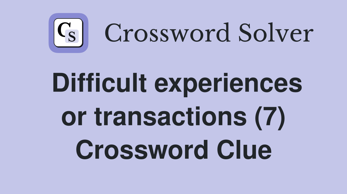 Difficult experiences or transactions (7) Crossword Clue