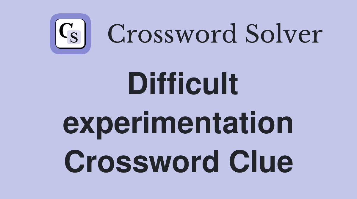 Difficult experimentation Crossword Clue