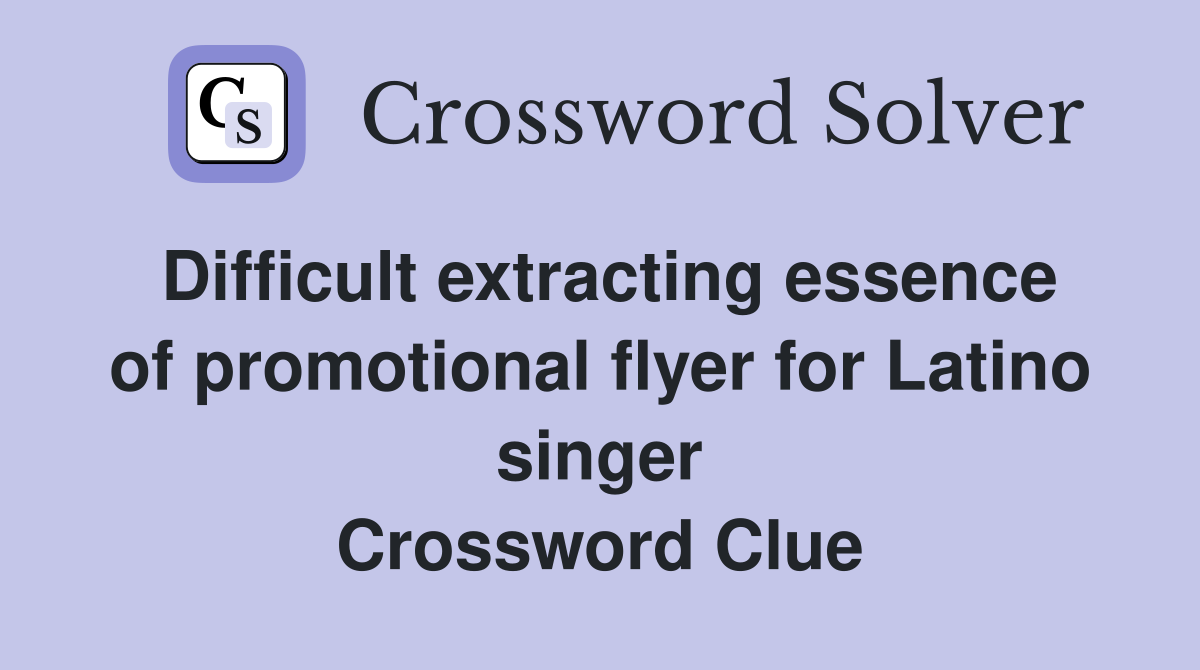 Difficult extracting essence of promotional flyer for Latino singer Crossword Clue
