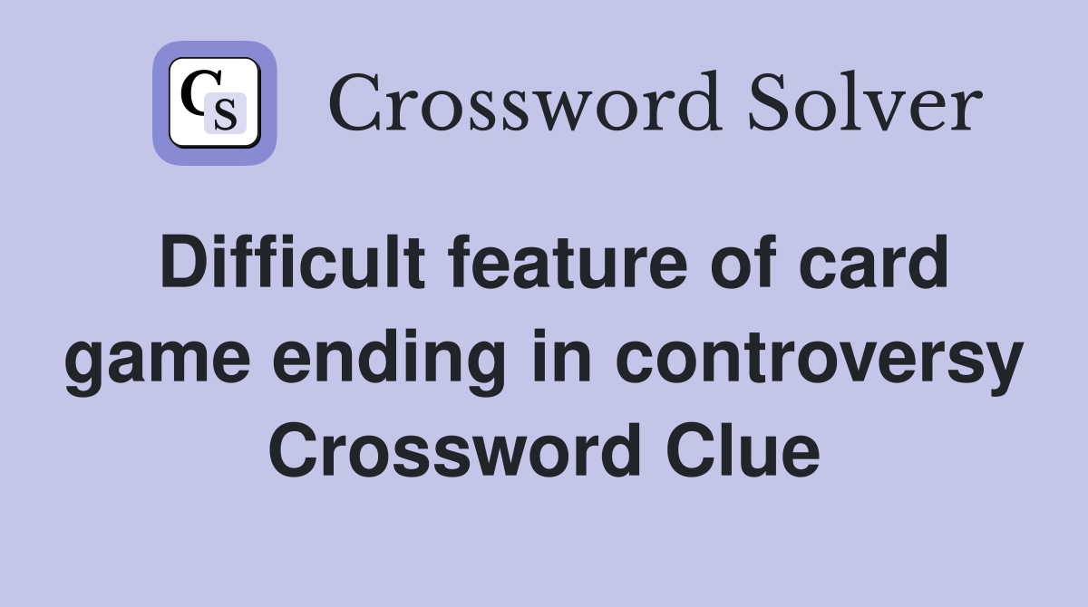 Difficult feature of card game ending in controversy Crossword Clue
