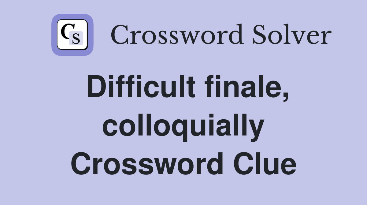 Difficult finale, colloquially Crossword Clue
