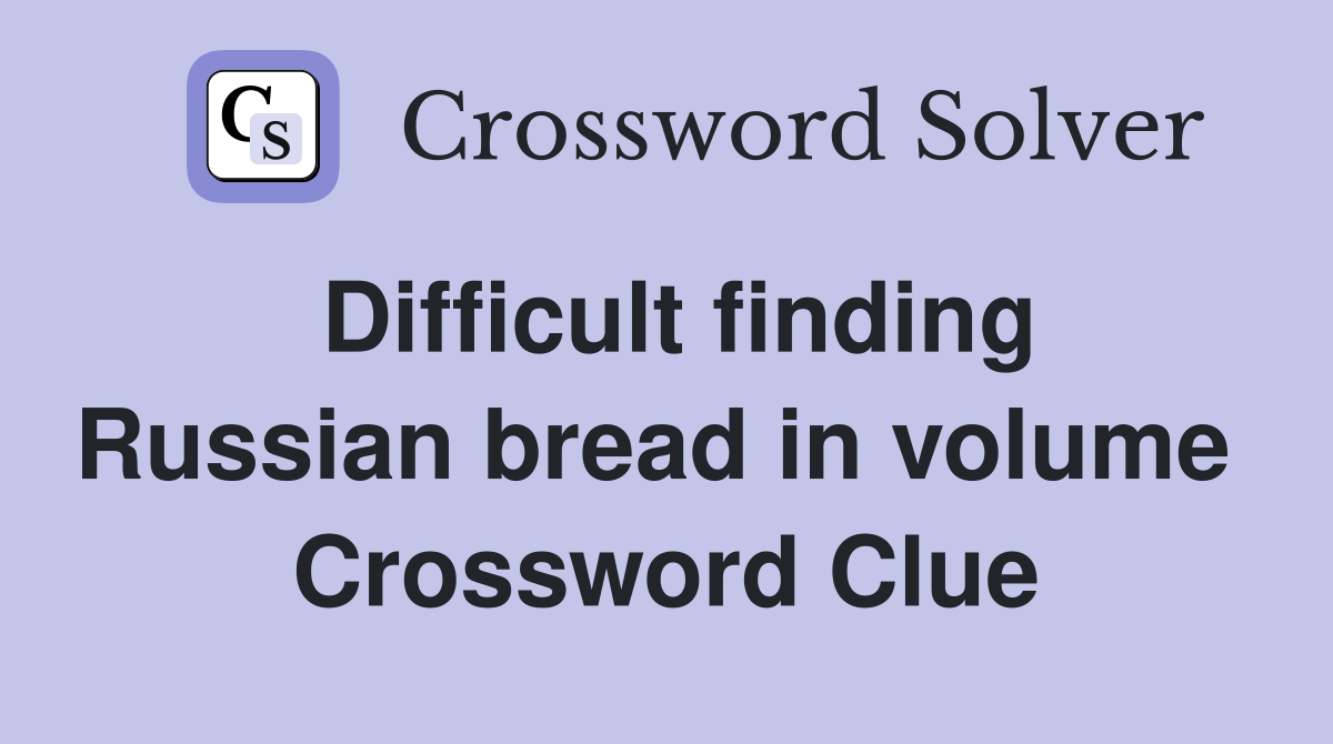 Difficult finding Russian bread in volume  Crossword Clue