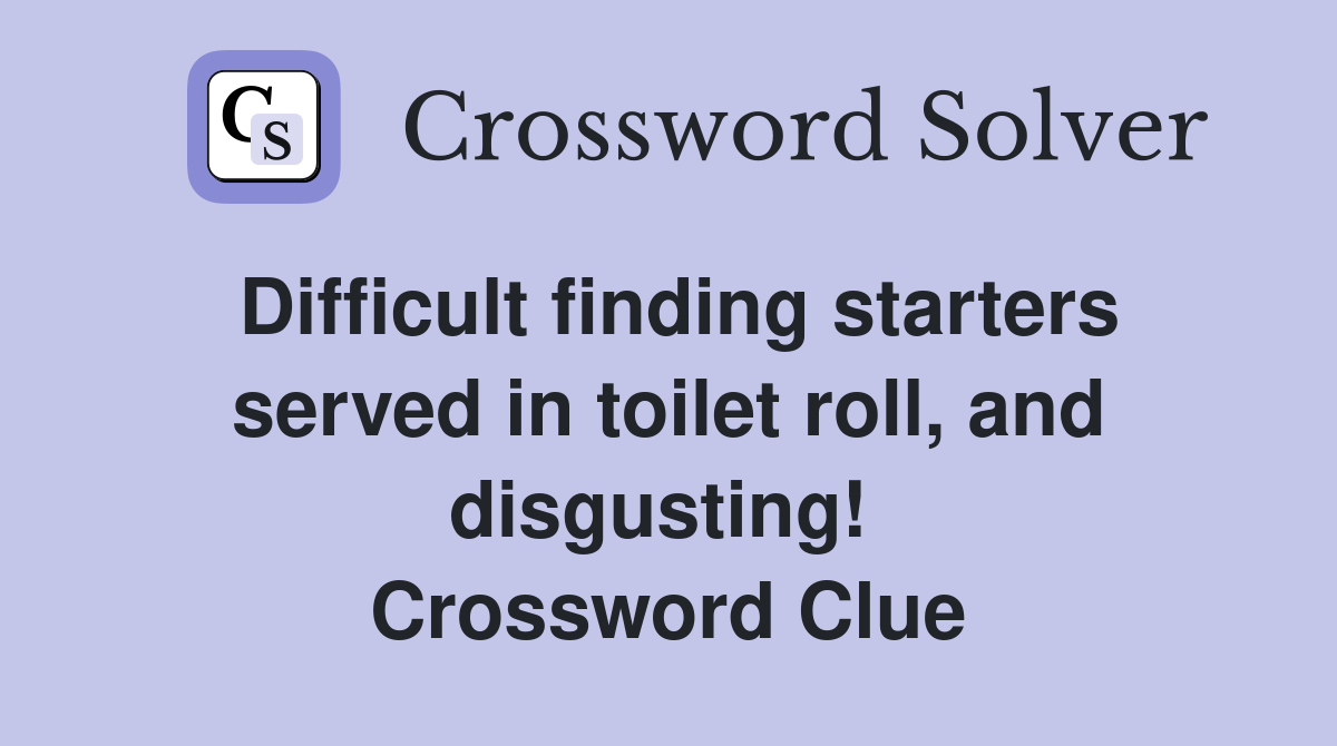 Difficult finding starters served in toilet roll, and disgusting!  Crossword Clue