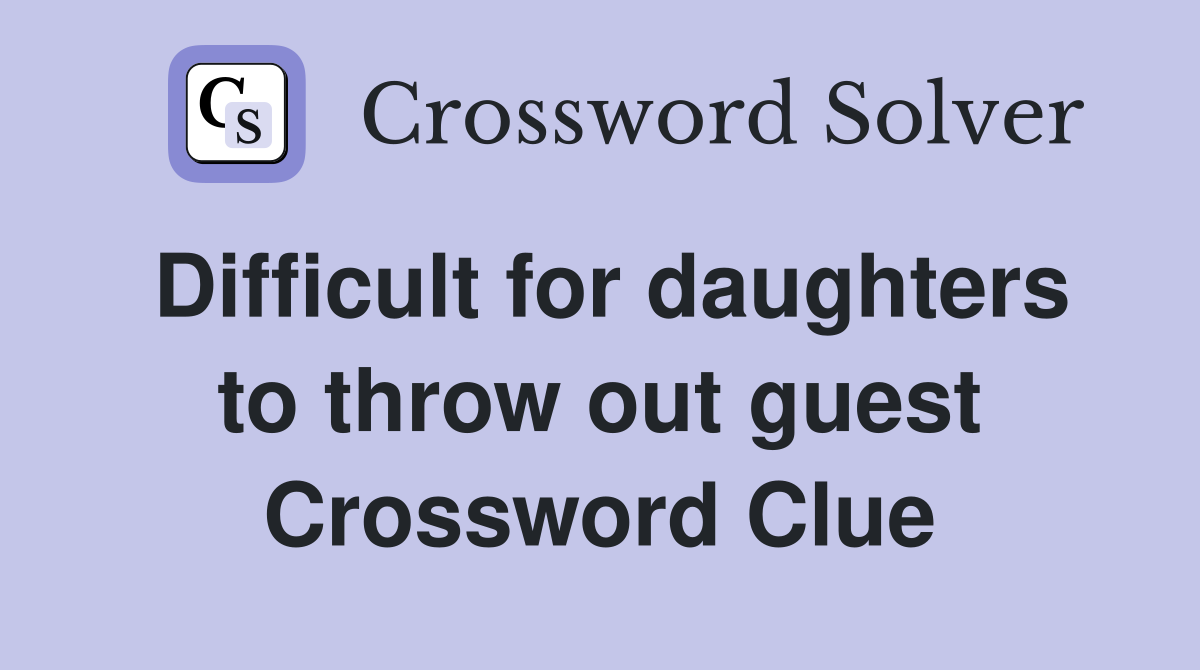 Difficult for daughters to throw out guest Crossword Clue